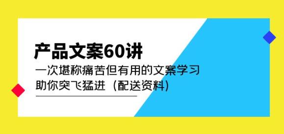 产品文案60讲：一次堪称痛苦但有用的文案学习助你突飞猛进（配送资料）-鱼梓小栈