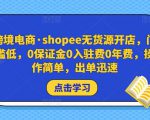 跨境电商·shopee无货源开店,门槛低,0保证金0入驻费0年费,操作简单,出单迅速-鱼梓小栈
