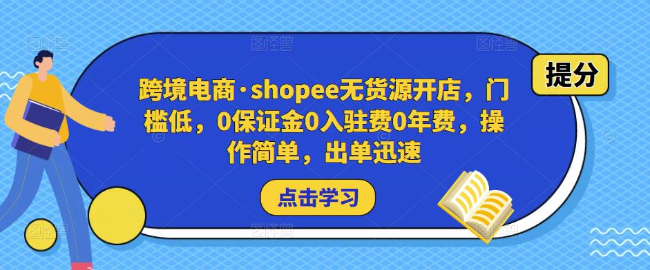 跨境电商·shopee无货源开店，门槛低，0保证金0入驻费0年费，操作简单，出单迅速-鱼梓小栈