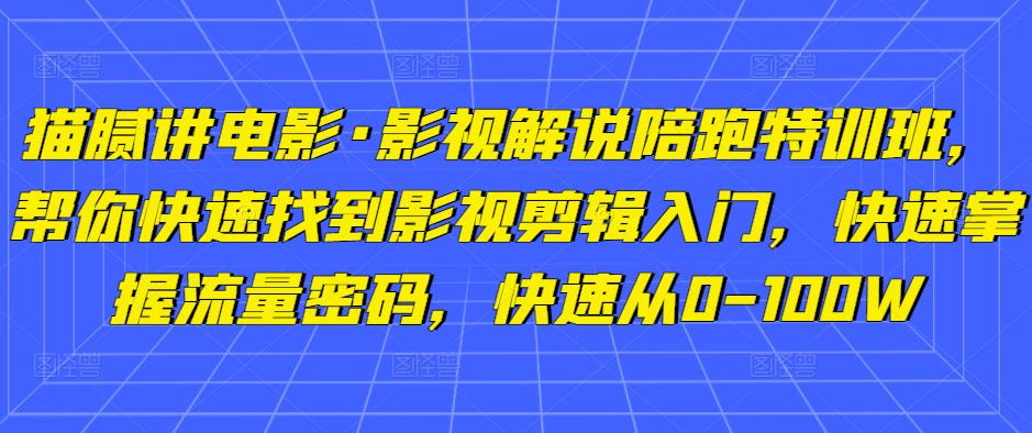 猫腻讲电影·影视解说陪跑特训班，帮你快速找到影视剪辑入门，快速掌握流量密码，快速从0-100W-鱼梓小栈