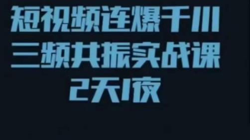 短视频连爆千川三频共振实战课，针对千川如何投放，视频如何打爆专门讲解-鱼梓小栈