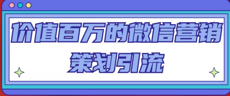 价值百万的微信营销策划引流系列课，每天引流100精准粉-鱼梓小栈