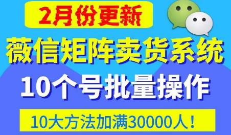 微信矩阵卖货系统，多线程批量养10个微信号，10种加粉落地方法，快速加满3W人卖货！-鱼梓小栈