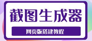 2023最新在线截图生成器源码+搭建视频教程,支持电脑和手机端在线制作生成-鱼梓小栈