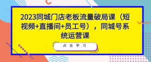 2023同城门店老板流量破局课（短视频+直播间+员工号），同城号系统运营课-鱼梓小栈
