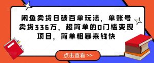 闲鱼卖货日破百单玩法,单账号卖货336万,超简单的0门槛变现项目,简单粗暴来钱快-鱼梓小栈