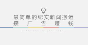 短视频纪实新闻搬运，起号快轻松引爆流量，后期接广告变现-鱼梓小栈