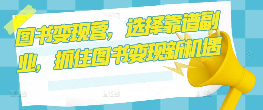 图书变现营，选择靠谱副业，抓住图书变现新机遇-鱼梓小栈