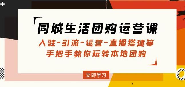同城生活团购运营课：入驻-引流-运营-直播搭建等玩转本地团购-鱼梓小栈