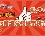 2023新细分领域带货计划：单号单日1000+收益不难，每人可操作3-5个账号-鱼梓小栈