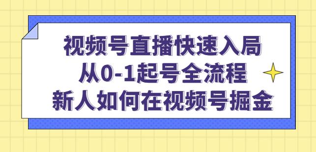 视频号直播快速入局：从0-1起号全流程，新人如何在视频号掘金-鱼梓小栈