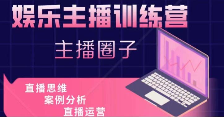娱乐主播训练营，主播思维培训，直播思维+案例分析+直播运营-鱼梓小栈