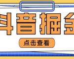 最近爆火3980的抖音掘金项目，号称单设备一天100~200+【全套详细玩法教程】-鱼梓小栈