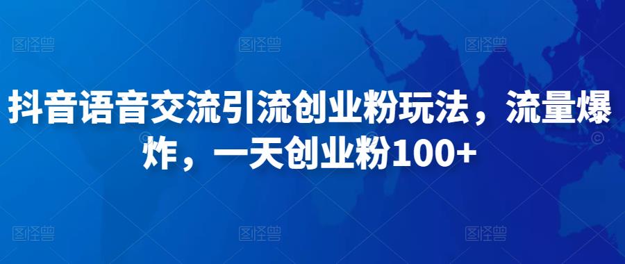 抖音语音交流引流创业粉玩法，流量爆炸，一天创业粉100+-鱼梓小栈