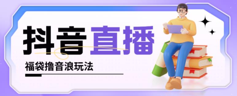抖音暴力福袋撸音浪玩法，小白直接干，每天几百+【详细视频教程】-鱼梓小栈