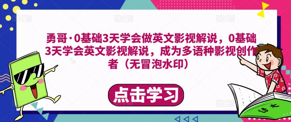 勇哥·0基础3天学会做英文影视解说，0基础3天学会英文影视解说，成为多语种影视创作者-鱼梓小栈