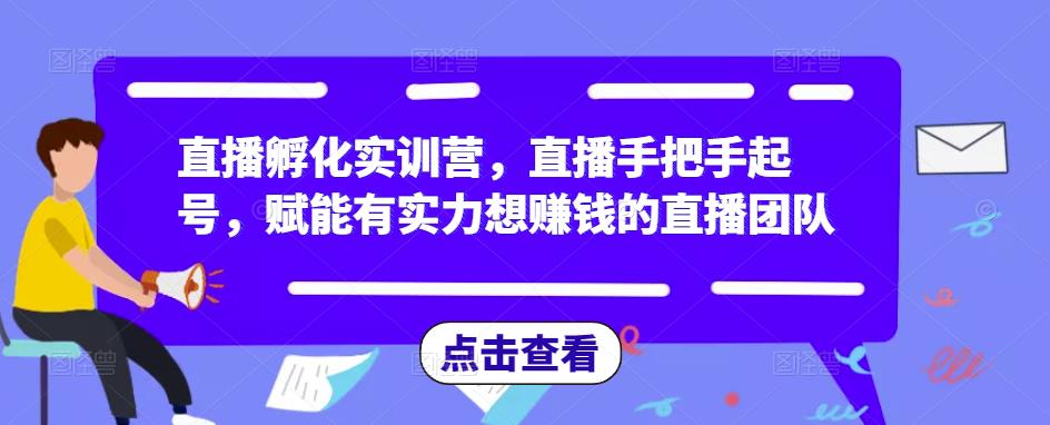 直播孵化实训营，直播手把手起号，赋能有实力想赚钱的直播团队-鱼梓小栈