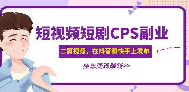 黄岛主·短视频短剧CPS副业项目：二剪视频在抖音和快手上发布，挂车变现-鱼梓小栈