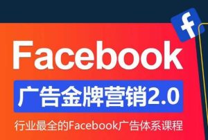 Facebook广告营销体系化教程，Facebook广告金牌营销2.0，行业最全的Facebook广告体系课程-鱼梓小栈
