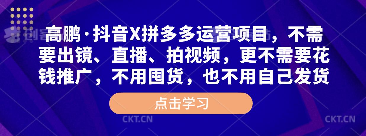高鹏·抖音X拼多多运营项目，不需要出镜、直播、拍视频，不需要花钱推广，不用囤货，不用自己发货-鱼梓小栈