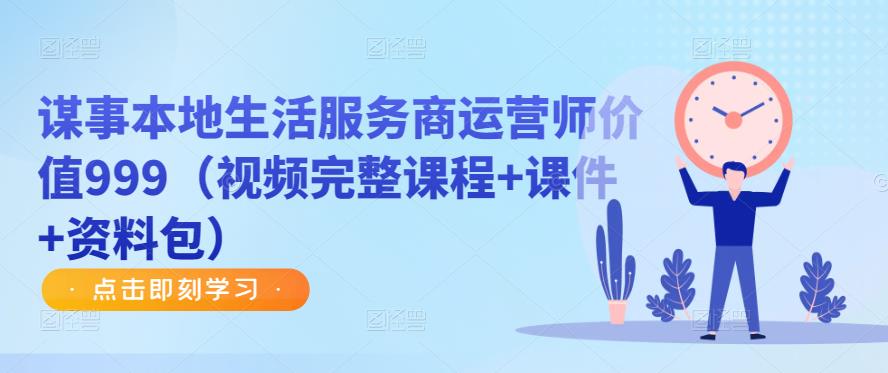 谋事本地生活服务商运营师价值999（视频完整课程+课件+资料包）-鱼梓小栈