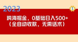 2023跨海掘金长期项目，小白也能日入500+全自动收款无需话术-鱼梓小栈