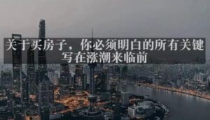 灏泽最新付费文章共享·《关于买房子，你必须明白的所有关键-写在涨潮来临前​》-鱼梓小栈