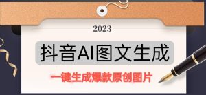 抖音AI原创图文项目，一键根据关键字生成原创图片，有手就可以做，每天10分钟，日赚500+-鱼梓小栈