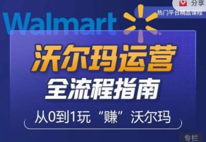 沃尔玛店铺前期运营从零到一最全指南，全面挖掘沃尔玛入门盲区，深度打造新手实操技巧-鱼梓小栈