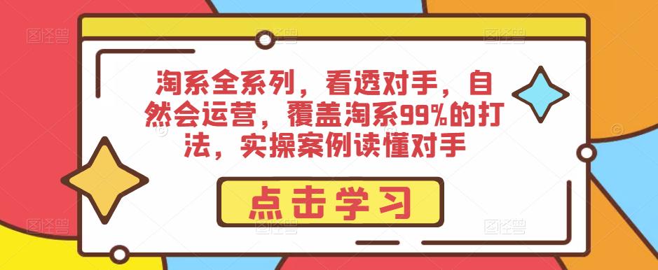 淘系全系列，看透对手，自然会运营，覆盖淘系99%的打法，实操案例读懂对手-鱼梓小栈