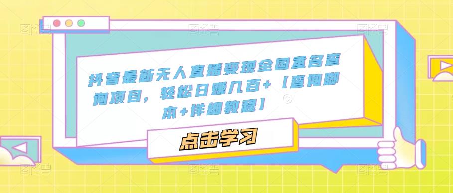 抖音最新无人直播变现全国重名查询项目，轻松日赚几百+【查询脚本+详细教程】-鱼梓小栈