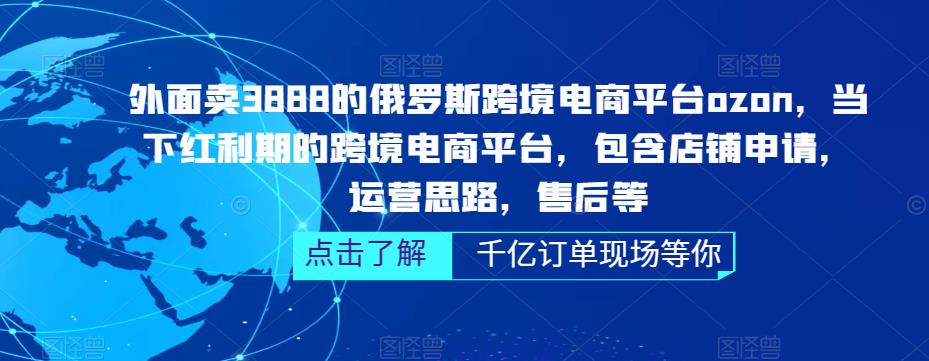 外面卖3888的俄罗斯跨境电商平台ozon运营，当下红利期的跨境电商平台，包含店铺申请，运营思路，售后等-鱼梓小栈
