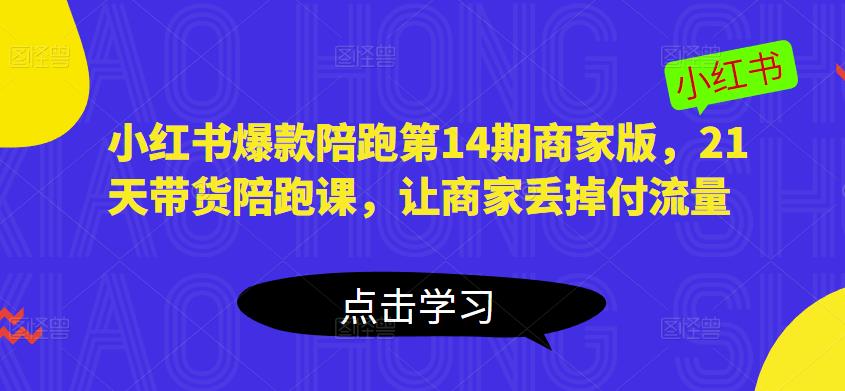 小红书爆款陪跑第14期商家版，21天带货陪跑课，让商家丢掉付流量-鱼梓小栈