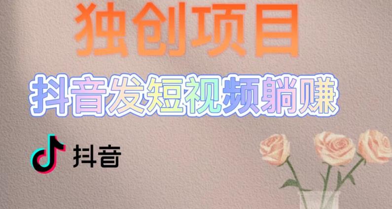 独创躺赚模式，短视频变现，每天发3条视频，被动收入，新号60+后期无上限-鱼梓小栈