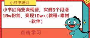 小书红商业变现营，实测3个月涨18w粉丝，变现10w+(教程+素材+软件)-鱼梓小栈