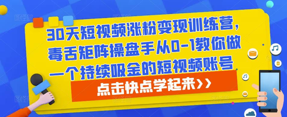 30天短视频涨粉变现训练营，毒舌矩阵操盘手从0-1教你做一个持续吸金的短视频账号-鱼梓小栈