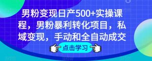 男粉变现日产500+实操课程，男粉暴利转化项目，私域变现，手动和全自动成交-鱼梓小栈