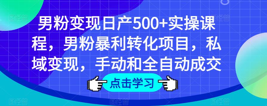 男粉变现日产500+实操课程，男粉暴利转化项目，私域变现，手动和全自动成交-鱼梓小栈