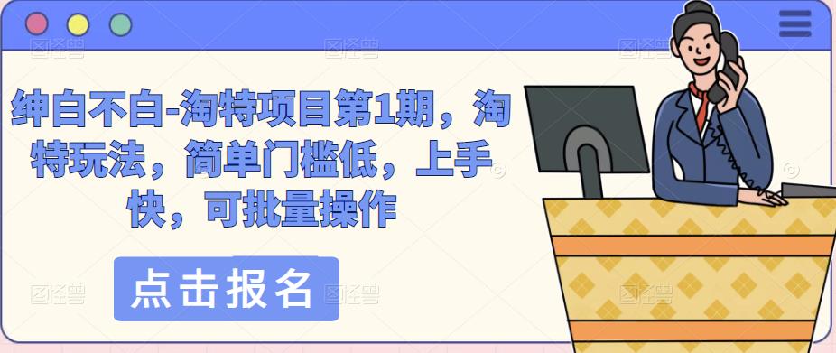 绅白不白-淘特项目第1期，淘特玩法，简单门槛低，上手快，可批量操作-鱼梓小栈