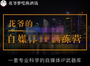 花爷的自媒体IP训练营【14期】,一套专业科学的自媒体IP武器库（更新2023年3月）-鱼梓小栈