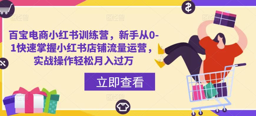 百宝电商小红书训练营，新手从0-1快速掌握小红书店铺流量运营，实战操作轻松月入过万-鱼梓小栈