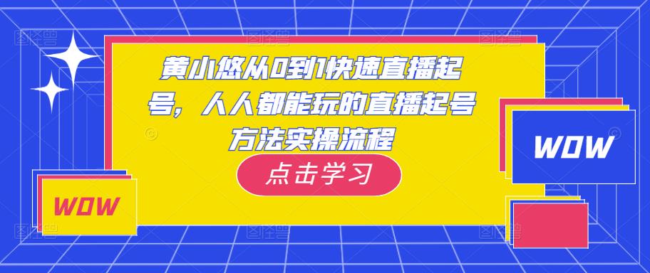黄小悠从0到1快速直播起号，人人都能玩的直播起号方法实操流程-鱼梓小栈