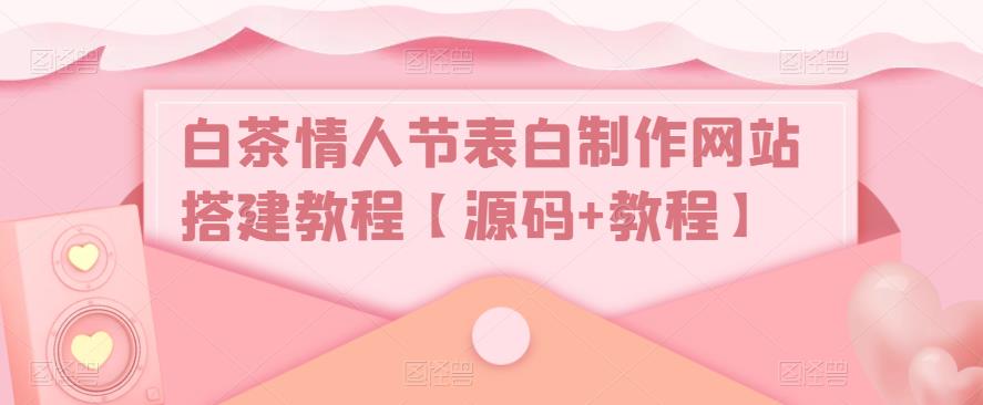 白茶情人节表白制作网站搭建教程【源码+教程】-鱼梓小栈
