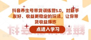 抖音养生号带货训练营5.0，对新手友好、收益更稳定的玩法，让你带货收益爆炸-鱼梓小栈