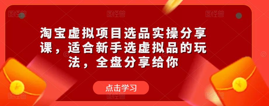 淘宝虚拟项目选品实操分享课，适合新手选虚拟品的玩法，全盘分享给你-鱼梓小栈