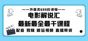 外面卖699的电影解说汇最新最全最干课程：电影配音剪辑搬运视频直播带货-鱼梓小栈