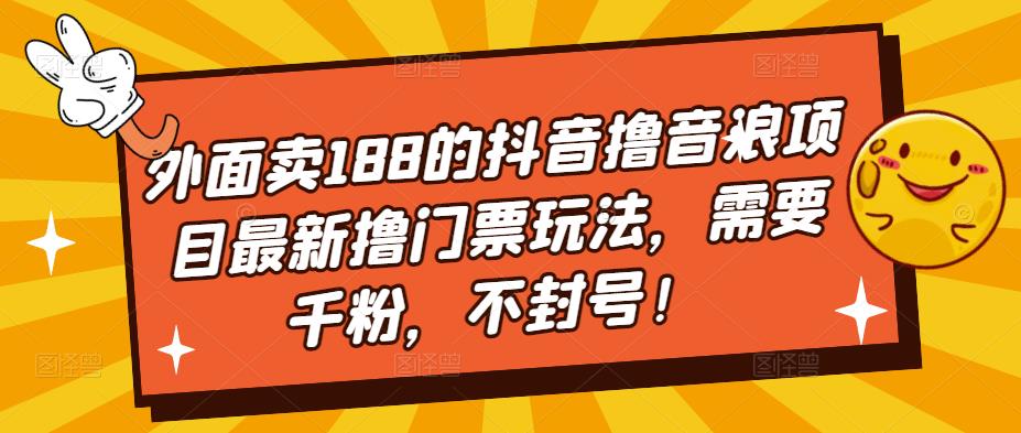 外面卖188的抖音撸音浪项目最新撸门票玩法，需要千粉，不封号！-鱼梓小栈
