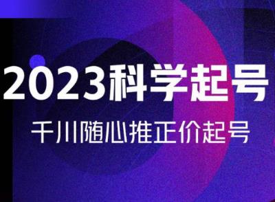 金龙2023科学起号，千川随心推投放实战课，千川随心推正价起号-鱼梓小栈