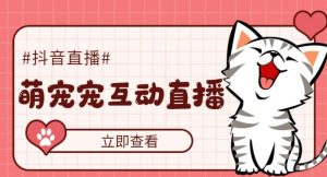 外面收费1980的抖音萌宠宠直播项目,可虚拟人直播,抖音报白,实时互动直播【软件+详细教程】-鱼梓小栈