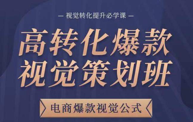 高转化爆款视觉策划班，电商爆款视觉公式，视觉转化提升必学课-鱼梓小栈